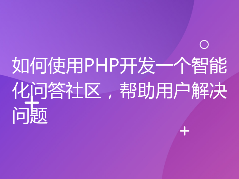 如何使用PHP开发一个智能化问答社区，帮助用户解决问题