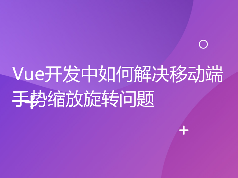 Vue开发中如何解决移动端手势缩放旋转问题