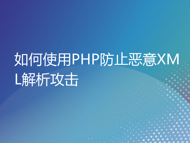 如何使用PHP防止恶意XML解析攻击