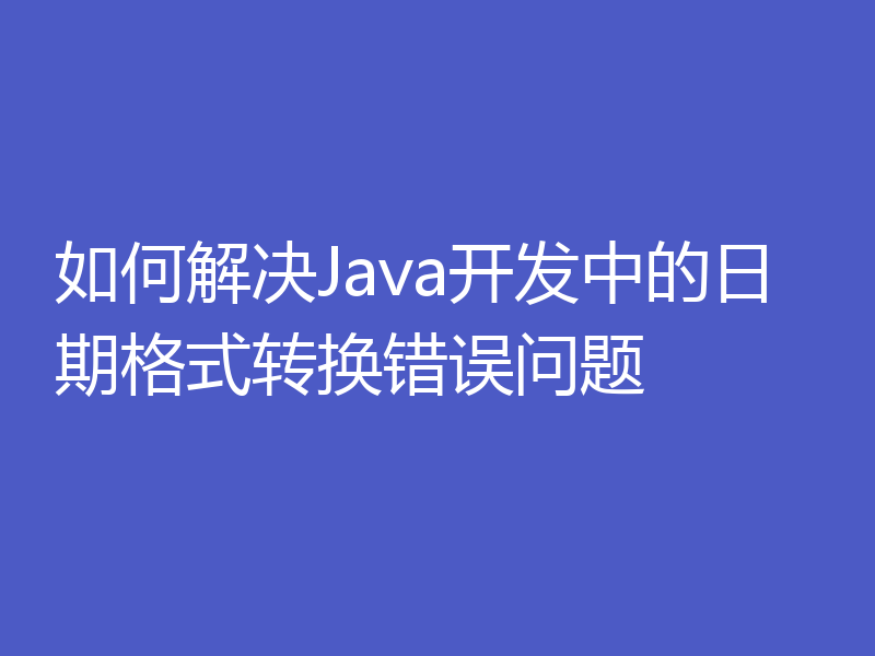 如何解决Java开发中的日期格式转换错误问题