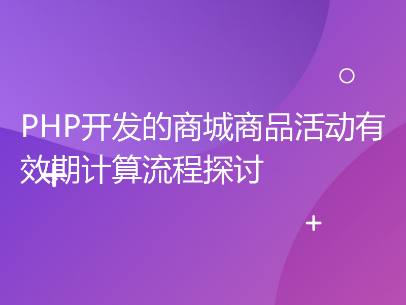 PHP开发的商城商品活动有效期计算流程探讨