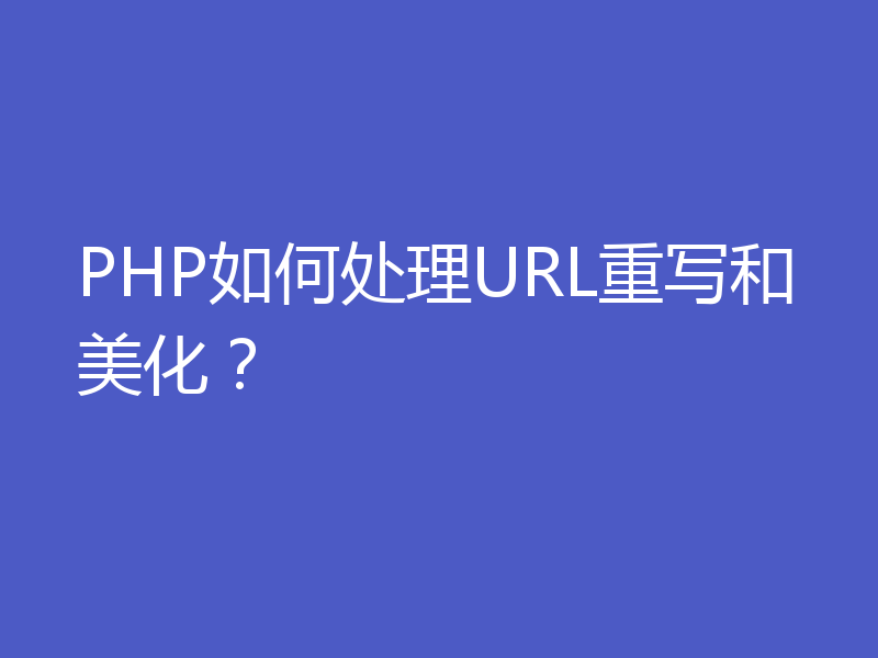 PHP如何处理URL重写和美化？