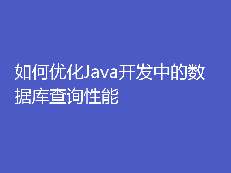 如何优化Java开发中的数据库查询性能