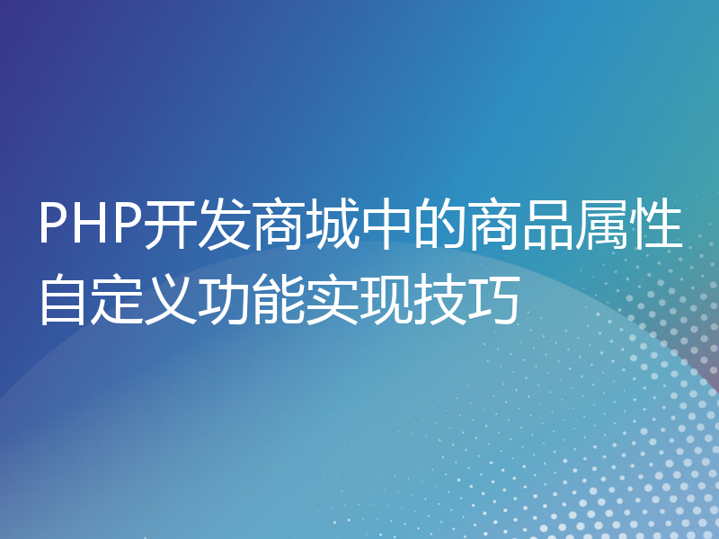 PHP开发商城中的商品属性自定义功能实现技巧