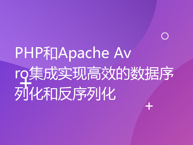 PHP和Apache Avro集成实现高效的数据序列化和反序列化