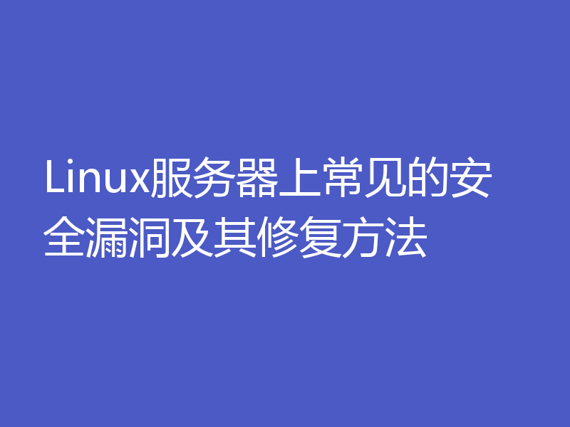 Linux服务器上常见的安全漏洞及其修复方法