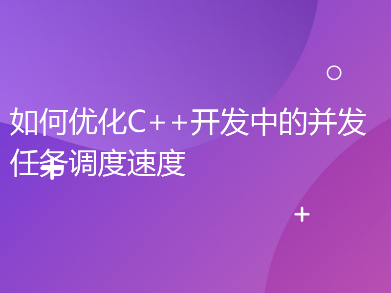 如何优化C++开发中的并发任务调度速度