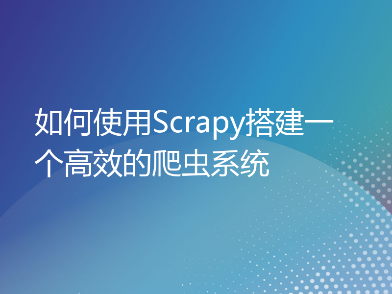 如何使用Scrapy搭建一个高效的爬虫系统