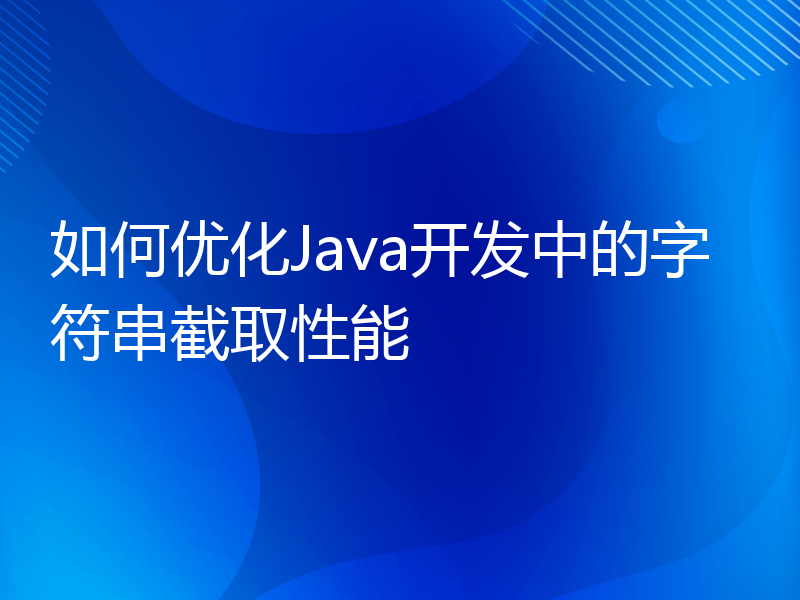 如何优化Java开发中的字符串截取性能