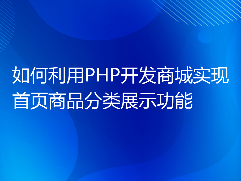 如何利用PHP开发商城实现首页商品分类展示功能