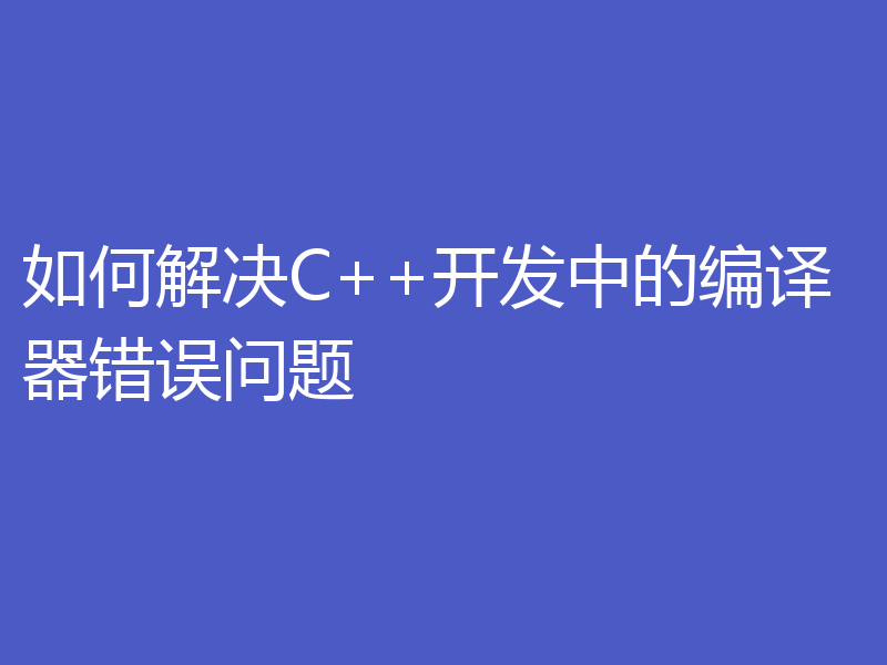 如何解决C++开发中的编译器错误问题