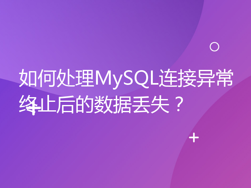 如何处理MySQL连接异常终止后的数据丢失？