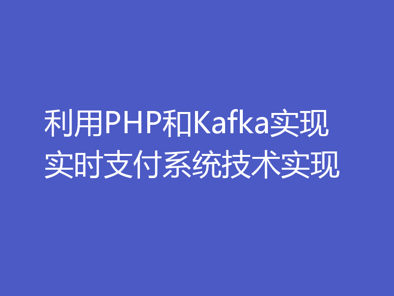 利用PHP和Kafka实现实时支付系统技术实现