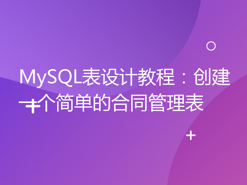 MySQL表设计教程：创建一个简单的合同管理表