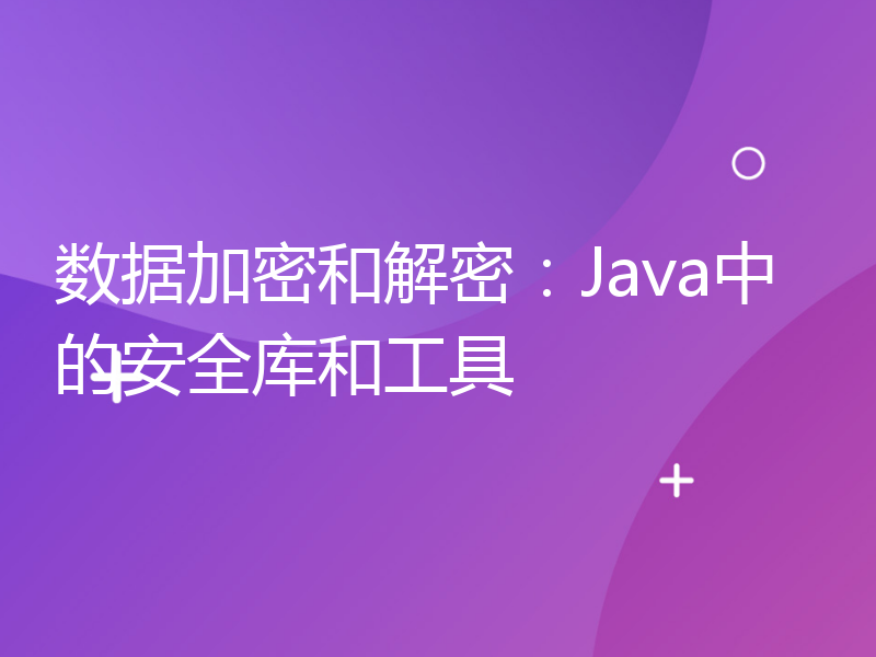 数据加密和解密：Java中的安全库和工具