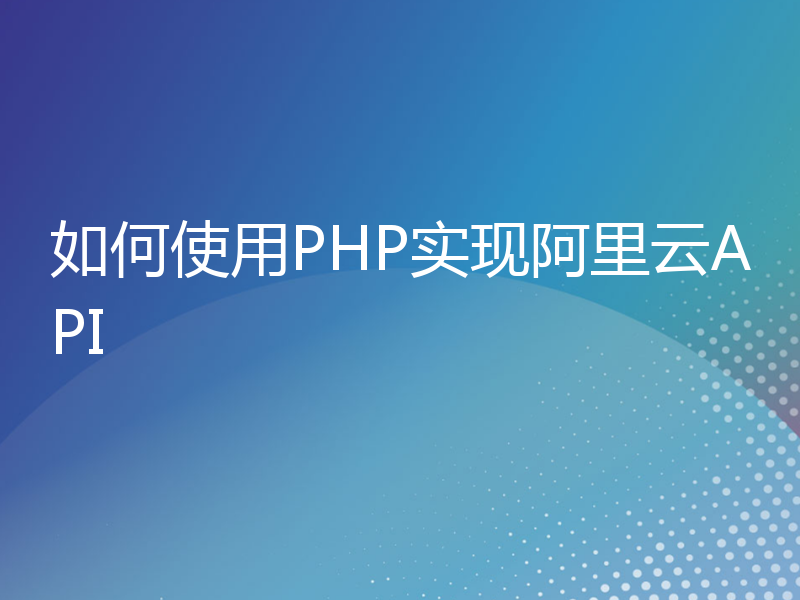 如何使用PHP实现阿里云API