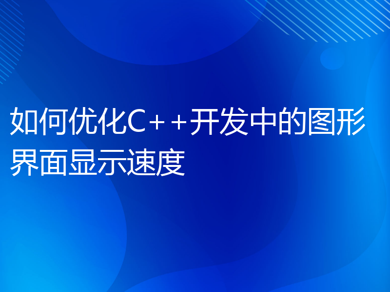 如何优化C++开发中的图形界面显示速度