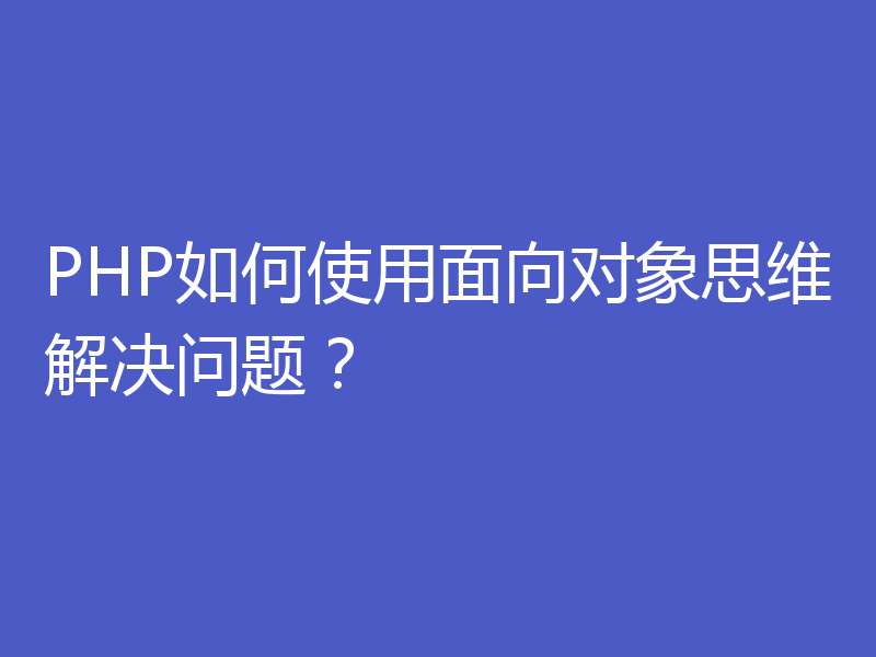 PHP如何使用面向对象思维解决问题？