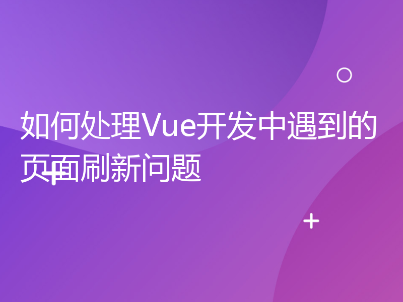 如何处理Vue开发中遇到的页面刷新问题