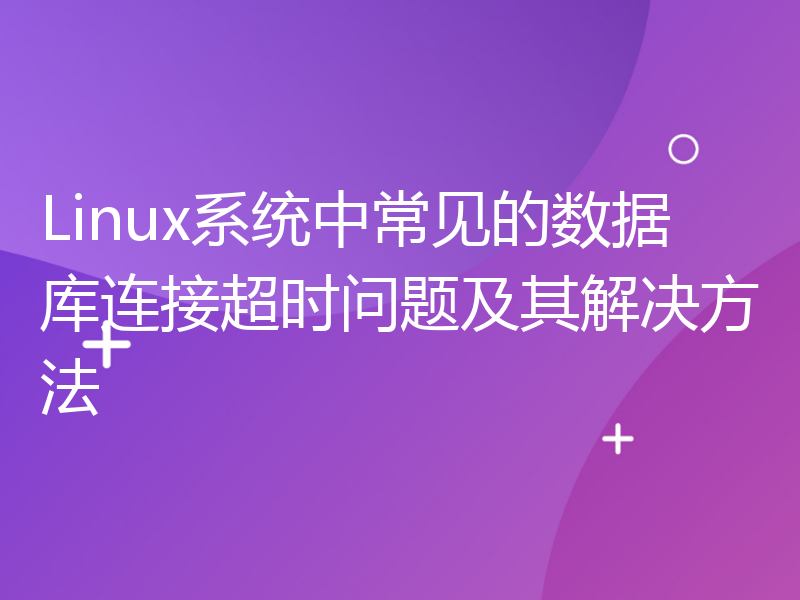 Linux系统中常见的数据库连接超时问题及其解决方法