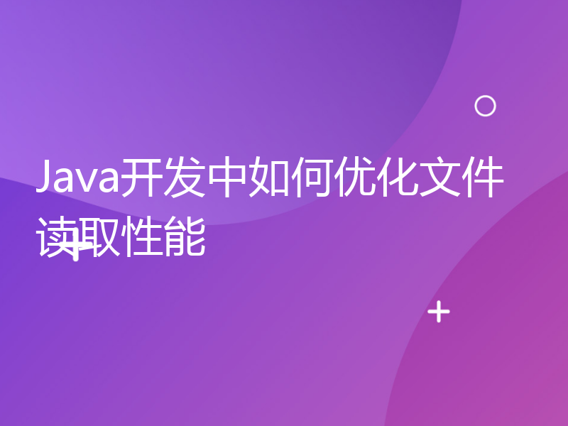 Java开发中如何优化文件读取性能