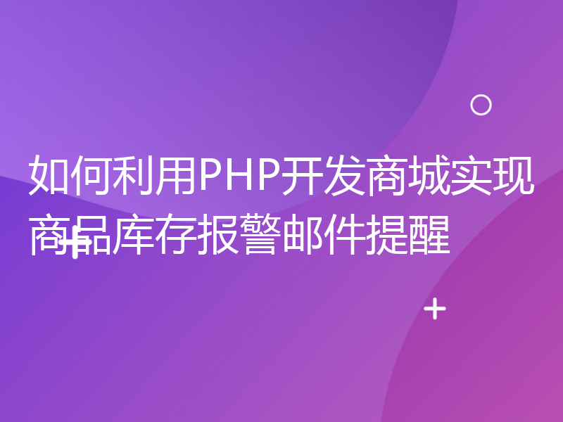 如何利用PHP开发商城实现商品库存报警邮件提醒