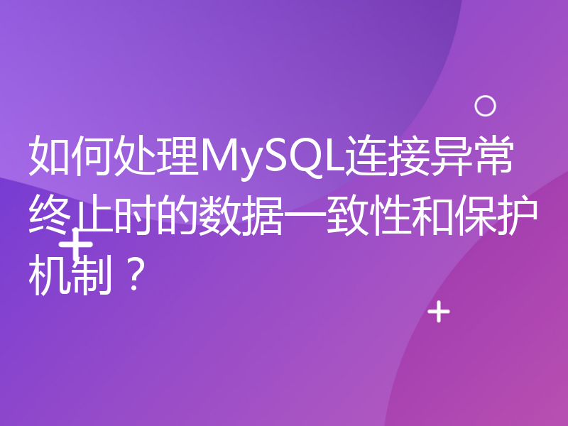 如何处理MySQL连接异常终止时的数据一致性和保护机制？