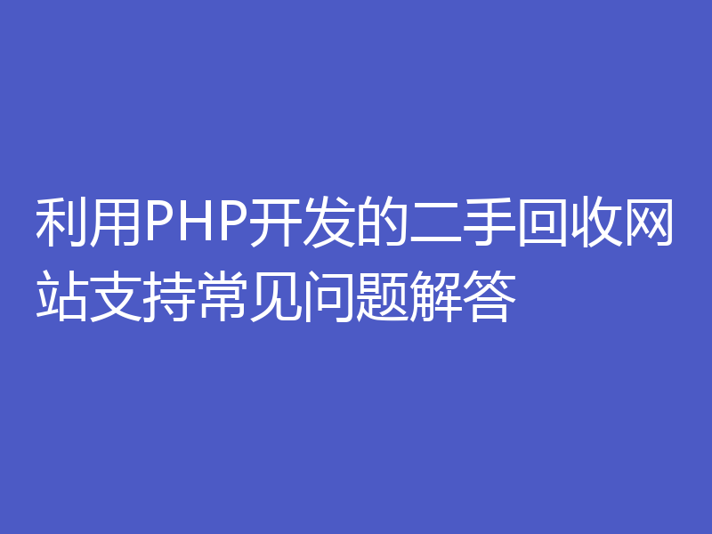 利用PHP开发的二手回收网站支持常见问题解答