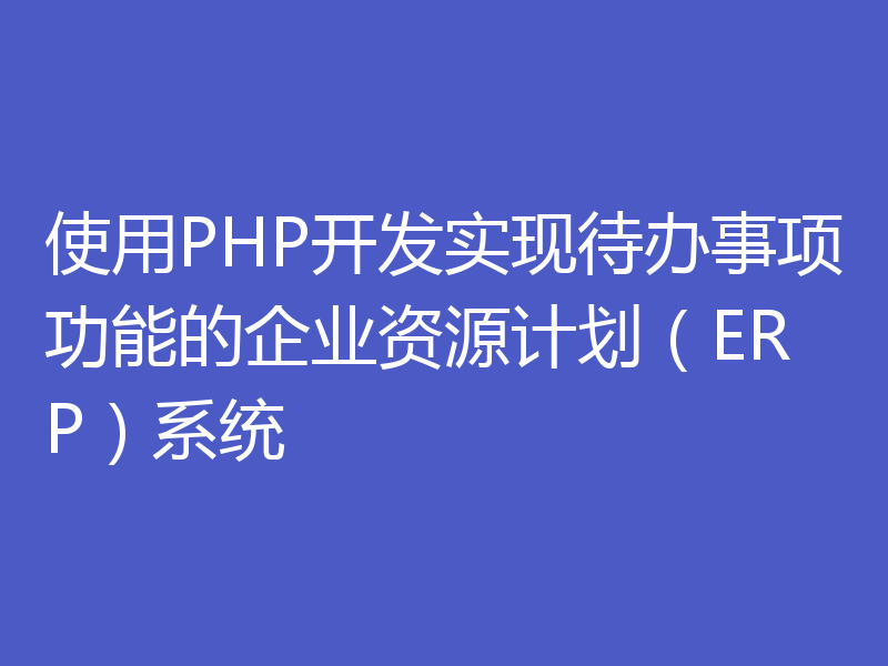 使用PHP开发实现待办事项功能的企业资源计划（ERP）系统