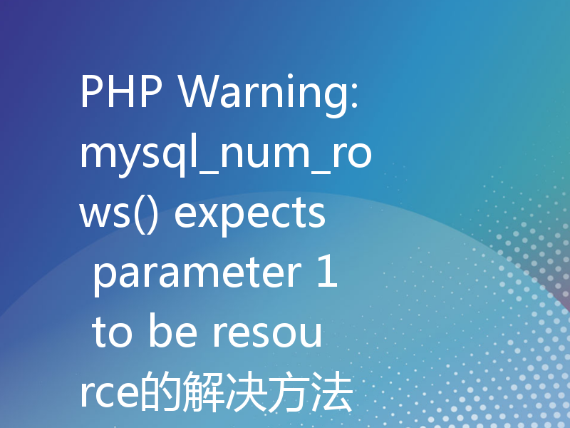 PHP Warning: mysql_num_rows() expects parameter 1 to be resource的解决方法