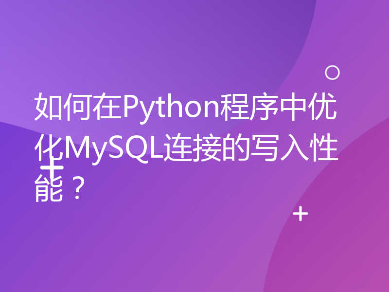 如何在Python程序中优化MySQL连接的写入性能？