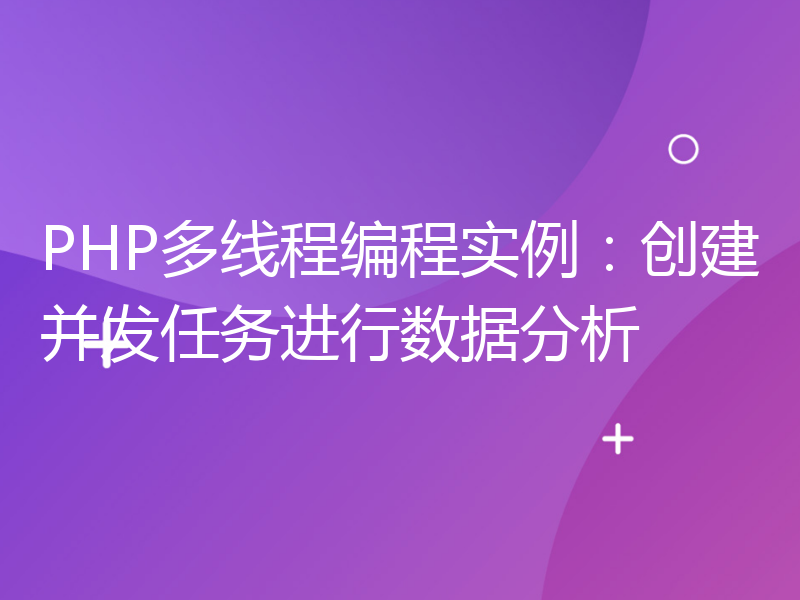 PHP多线程编程实例：创建并发任务进行数据分析