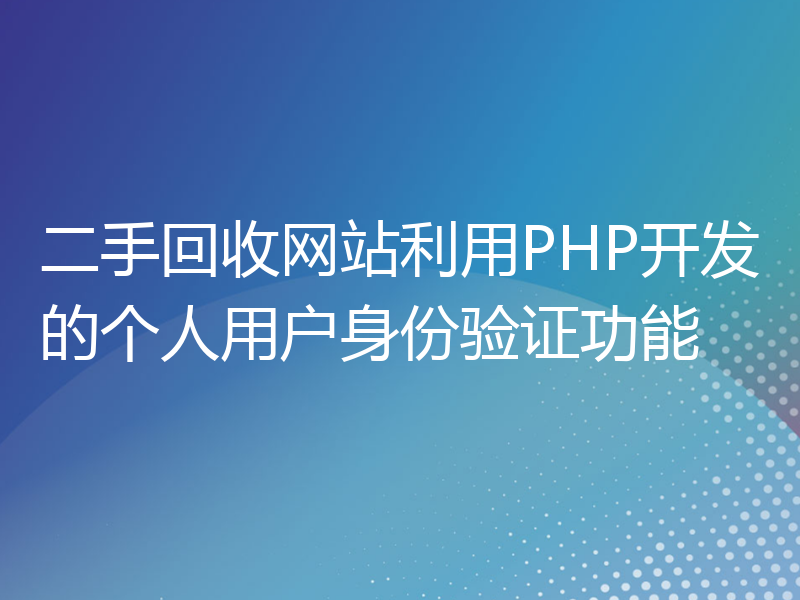 二手回收网站利用PHP开发的个人用户身份验证功能