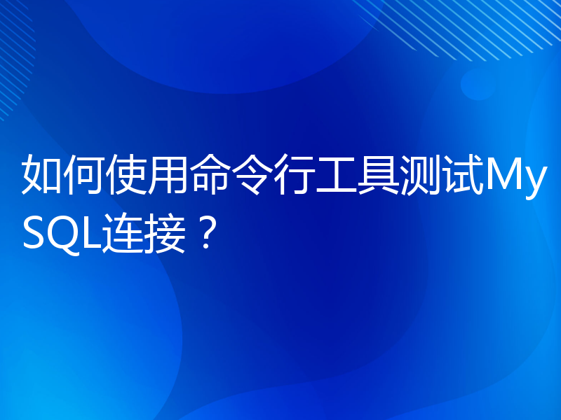 如何使用命令行工具测试MySQL连接？