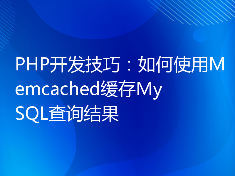 PHP开发技巧：如何使用Memcached缓存MySQL查询结果