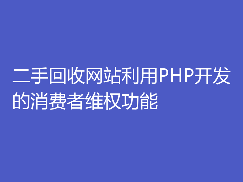 二手回收网站利用PHP开发的消费者维权功能