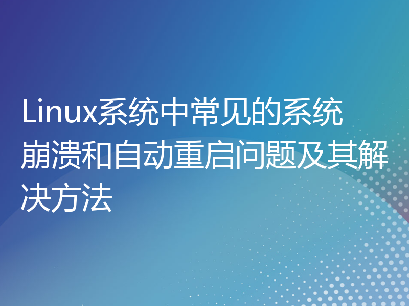 Linux系统中常见的系统崩溃和自动重启问题及其解决方法