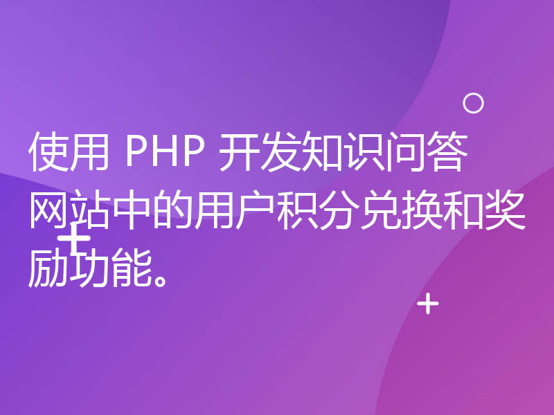 使用 PHP 开发知识问答网站中的用户积分兑换和奖励功能。