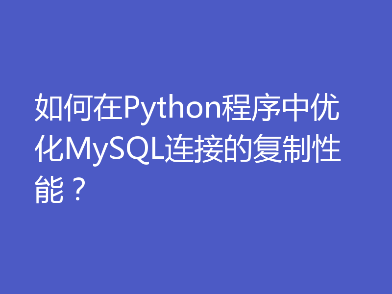 如何在Python程序中优化MySQL连接的复制性能？