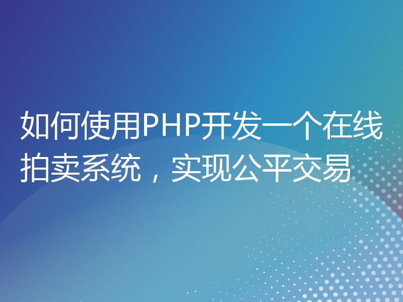 如何使用PHP开发一个在线拍卖系统，实现公平交易