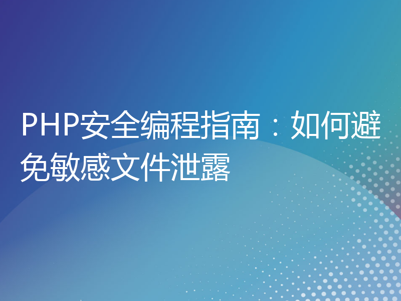 PHP安全编程指南：如何避免敏感文件泄露