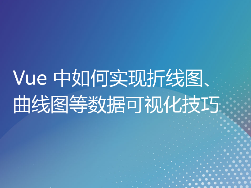 Vue 中如何实现折线图、曲线图等数据可视化技巧