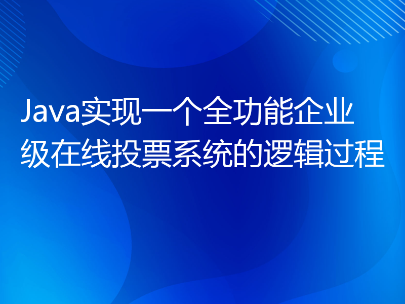 Java实现一个全功能企业级在线投票系统的逻辑过程