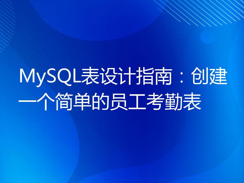 MySQL表设计指南：创建一个简单的员工考勤表