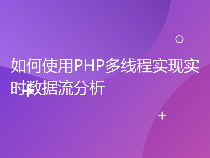 如何使用PHP多线程实现实时数据流分析