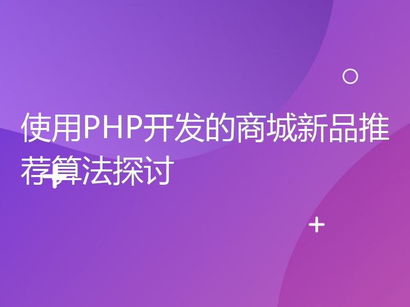 使用PHP开发的商城新品推荐算法探讨