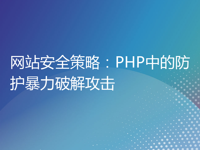 网站安全策略：PHP中的防护暴力破解攻击