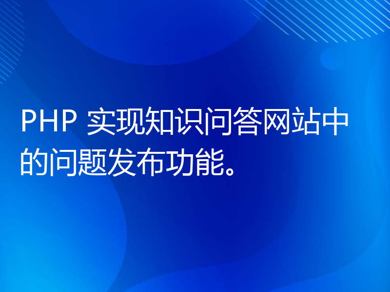 PHP 实现知识问答网站中的问题发布功能。