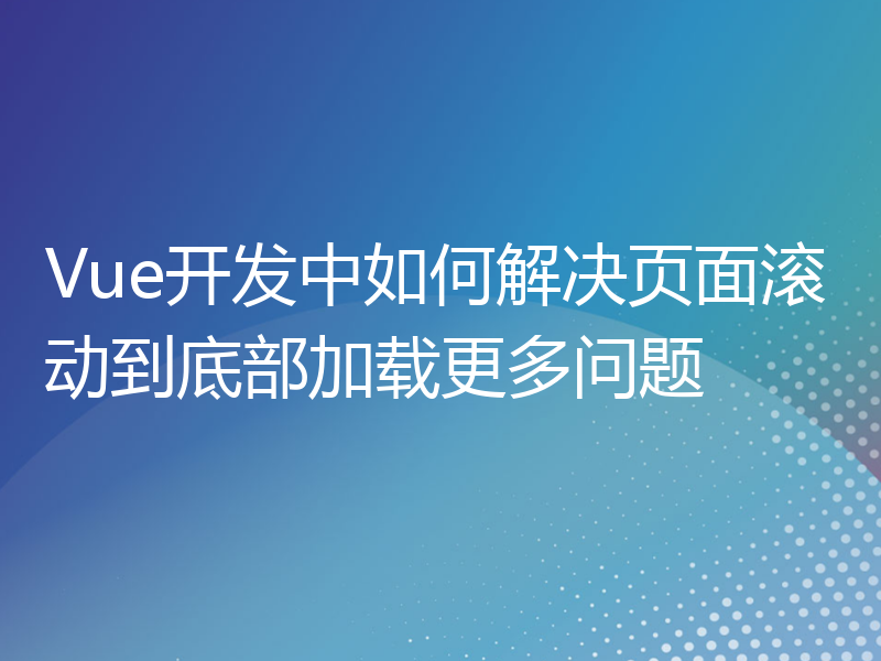 Vue开发中如何解决页面滚动到底部加载更多问题