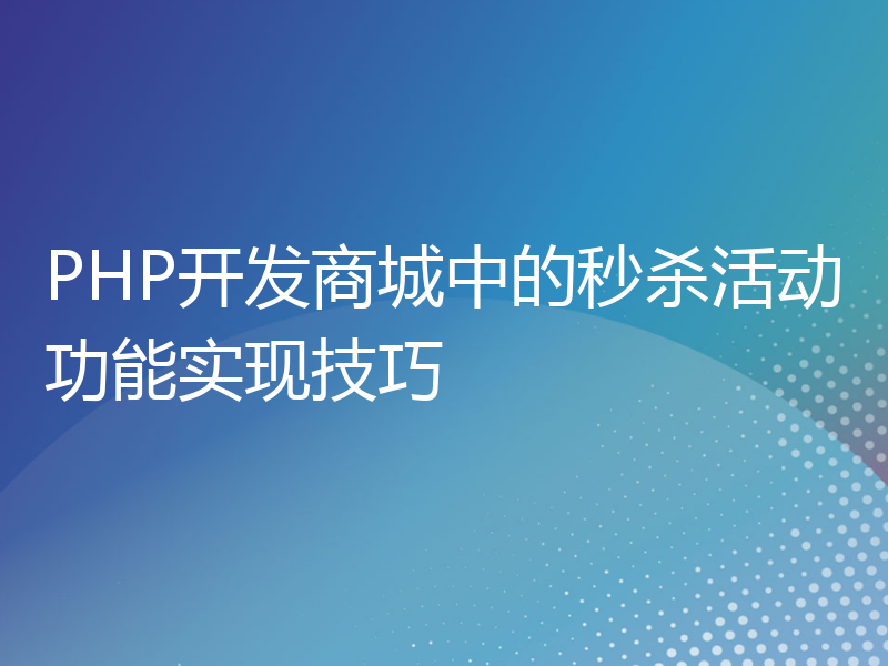 PHP开发商城中的秒杀活动功能实现技巧